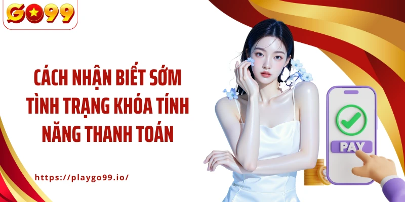 Cách nhận biết sớm tình trạng khóa tính năng thanh toán