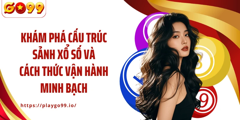 Khám phá cấu trúc sảnh xổ số và cách thức vận hành minh bạch