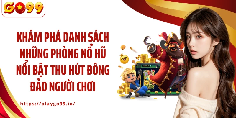 Khám phá danh sách những phòng nổ hũ nổi bật thu hút đông đảo người chơi