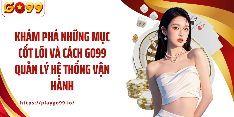Khám phá những mục cốt lõi và cách GO99 quản lý hệ thống vận hành