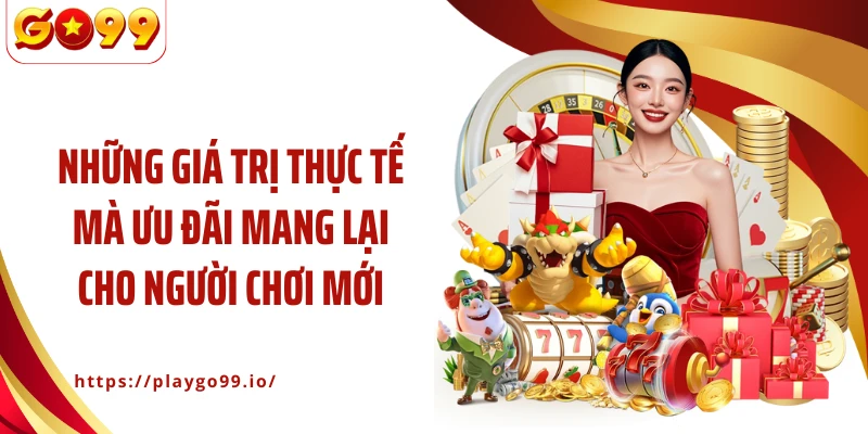 Những giá trị thực tế mà ưu đãi mang lại cho người chơi mới