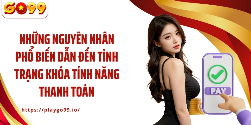 Những nguyên nhân phổ biến dẫn đến tình trạng khóa tính năng thanh toán