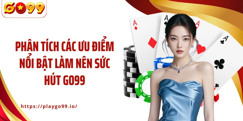 Phân tích các ưu điểm nổi bật làm nên sức hút GO99